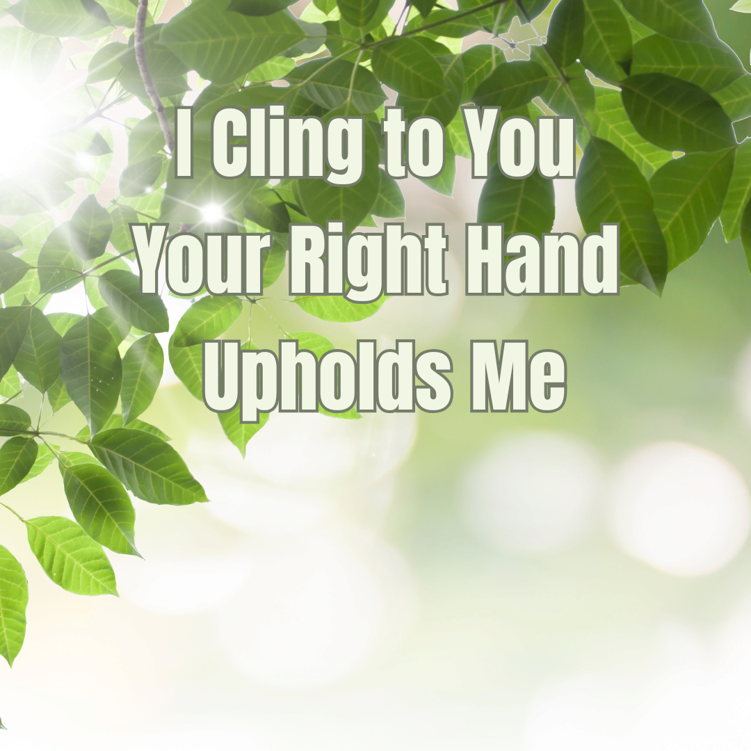 I Cling to You - Your Right Hand Upholds Me